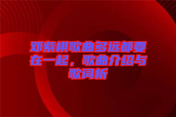 鄧紫棋歌曲多遠都要在一起,歌曲介紹與歌詞析