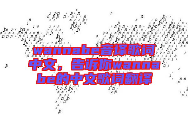 wannabe音譯歌詞中文,告訴你wannabe的中文歌詞翻譯
