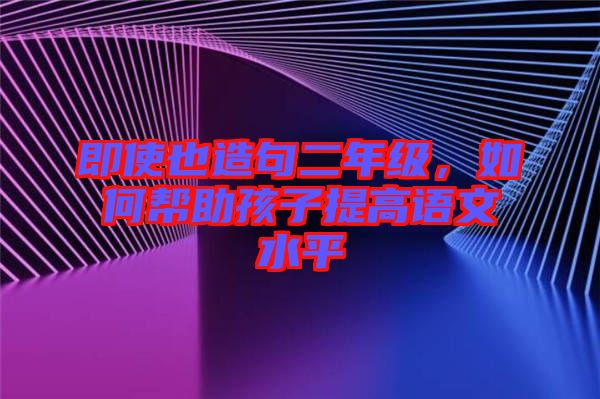 即使也造句二年級,如何幫助孩子提高語文水平