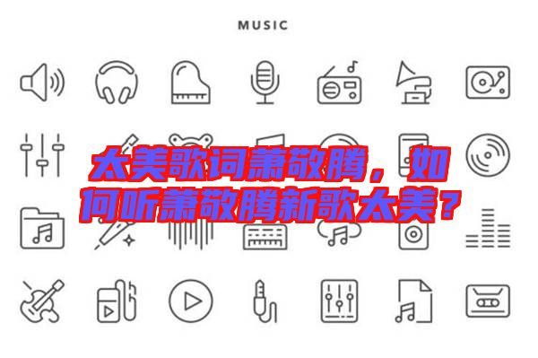 太美歌詞蕭敬騰,如何聽蕭敬騰新歌太美?