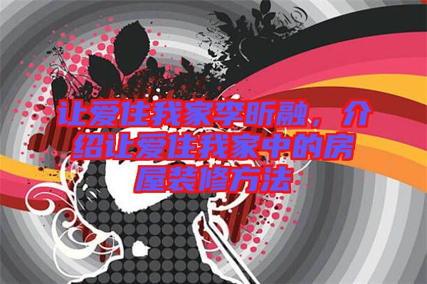 讓愛住我家李昕融,介紹讓愛住我家中的房屋裝修方法
