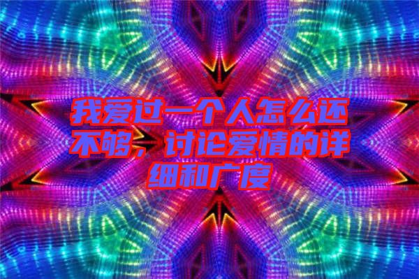 我愛過一個人怎么還不夠,討論愛情的詳細和廣度