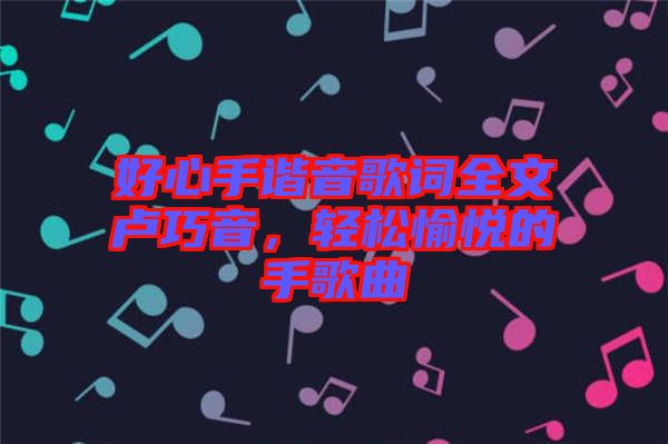 好心手諧音歌詞全文盧巧音,輕松愉悅的手歌曲