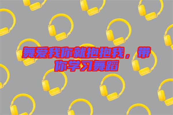 舞愛我你就抱抱我,帶你學習舞蹈