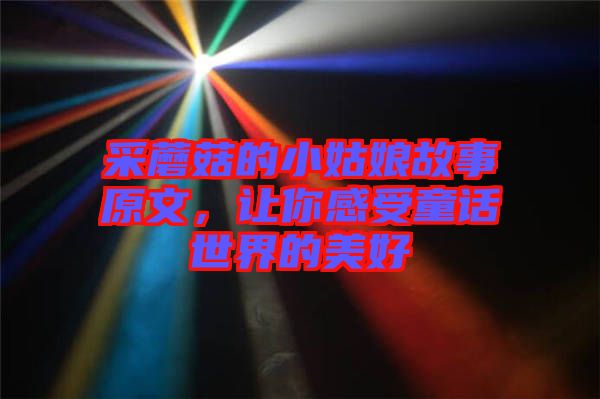 采蘑菇的小姑娘故事原文,讓你感受童話世界的美好