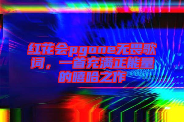 紅花會pgone無畏歌詞,一首充滿正能量的嘻哈之作