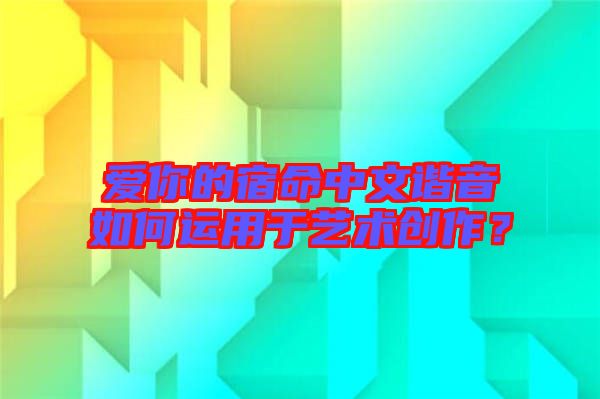 愛你的宿命中文諧音如何運(yùn)用于藝術(shù)創(chuàng)作?