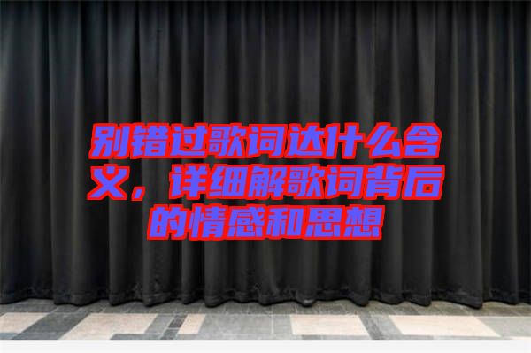 別錯過歌詞達什么含義,詳細解歌詞背后的情感和思想