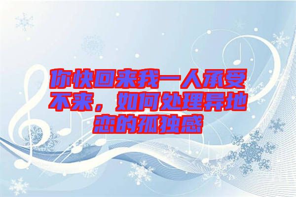 你快回來(lái)我一人承受不來(lái),如何處理異地戀的孤獨(dú)感