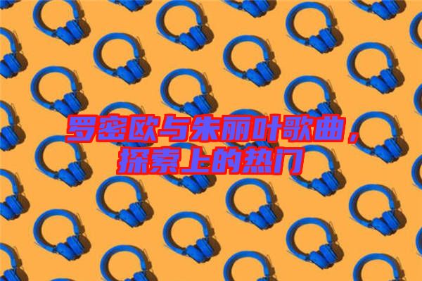 羅密歐與朱麗葉歌曲,探索上的熱門