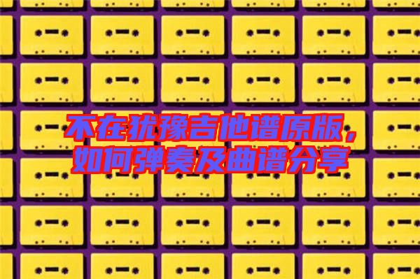 不在猶豫吉他譜原版,如何彈奏及曲譜分享