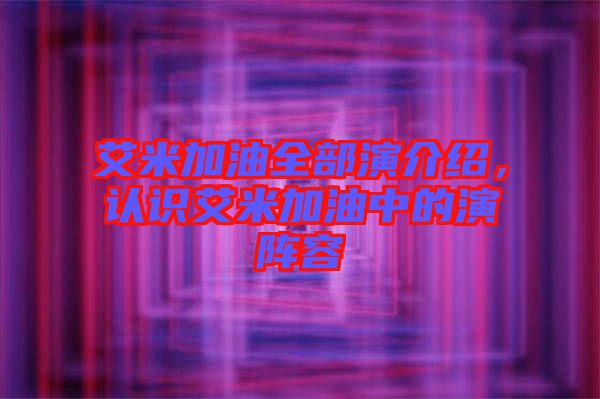 艾米加油全部演介紹,認識艾米加油中的演陣容