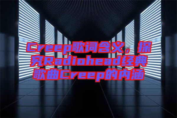 Creep歌詞含義,探究Radiohead經典歌曲Creep的內涵