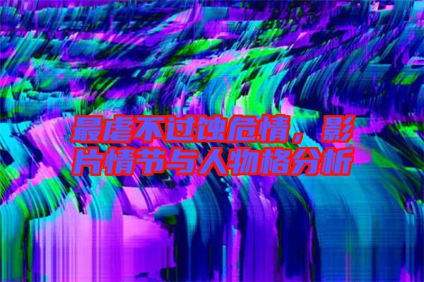 最虐不過蝕危情,影片情節(jié)與人物格分析