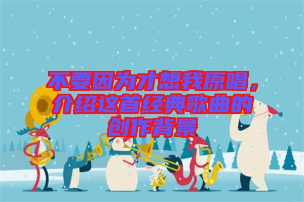 不要因為才想我原唱,介紹這首經典歌曲的創作背景