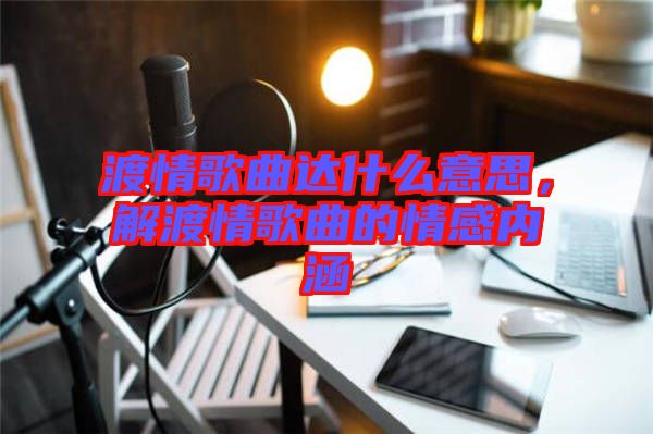 渡情歌曲達什么意思,解渡情歌曲的情感內涵