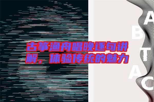 古箏漁舟唱晚逐句講解,體驗(yàn)傳統(tǒng)的魅力