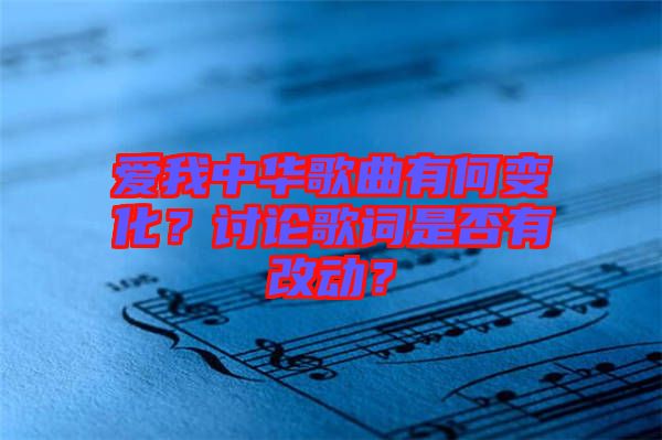 愛我中華歌曲有何變化？討論歌詞是否有改動？