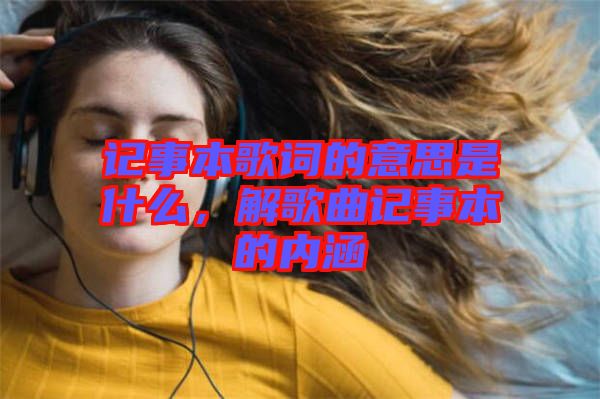 記事本歌詞的意思是什么,解歌曲記事本的內涵