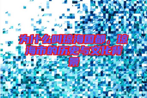 為什么叫瓊海國都,瓊海市的歷史與文化背景