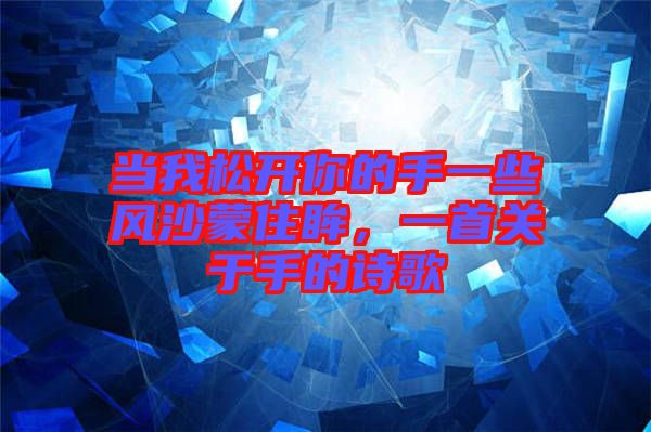 當(dāng)我松開你的手一些風(fēng)沙蒙住眸,一首關(guān)于手的詩歌