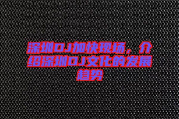 深圳DJ加快現場，介紹深圳DJ文化的發展趨勢