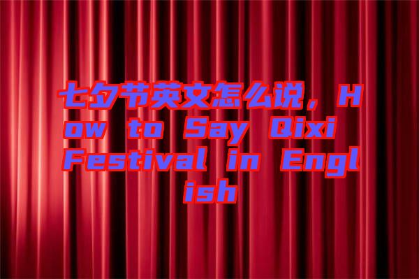 七夕節(jié)英文怎么說,How to Say Qixi Festival in English