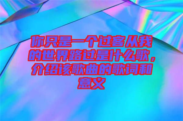 你只是一個過客從我的世界路過是什么歌,介紹該歌曲的歌詞和意義