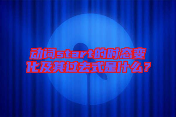 動詞start的時態變化及其過去式是什么?