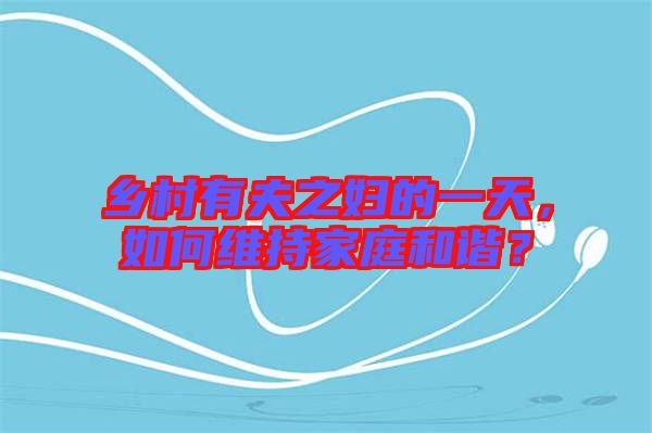 鄉村有夫之婦的一天,如何維持家庭和諧?