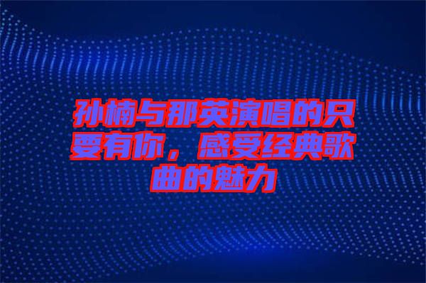 孫楠與那英演唱的只要有你,感受經(jīng)典歌曲的魅力