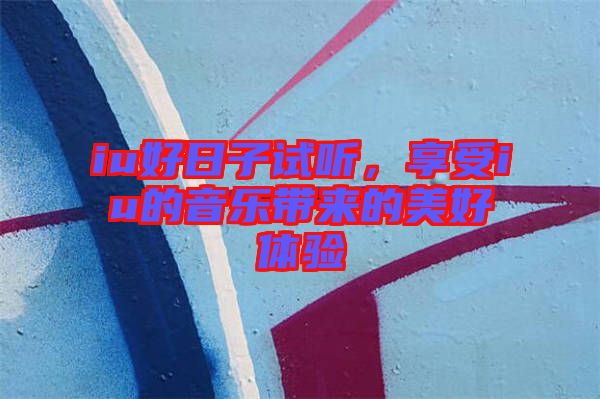 iu好日子試聽,享受iu的音樂帶來的美好體驗