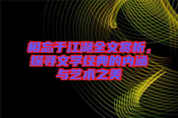 相忘于江湖全文賞析,探尋文學經典的內涵與藝術之美