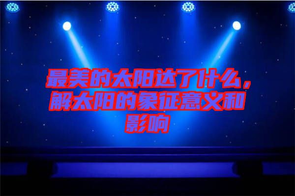 最美的太陽達了什么,解太陽的象征意義和影響