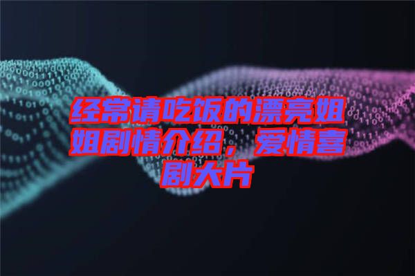 經(jīng)常請(qǐng)吃飯的漂亮姐姐劇情介紹,愛(ài)情喜劇大片