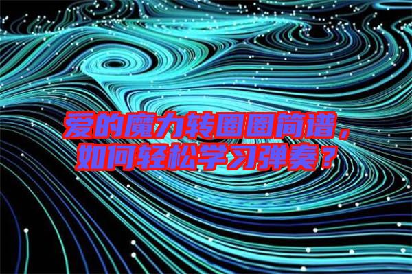 愛的魔力轉圈圈簡譜,如何輕松學習彈奏?
