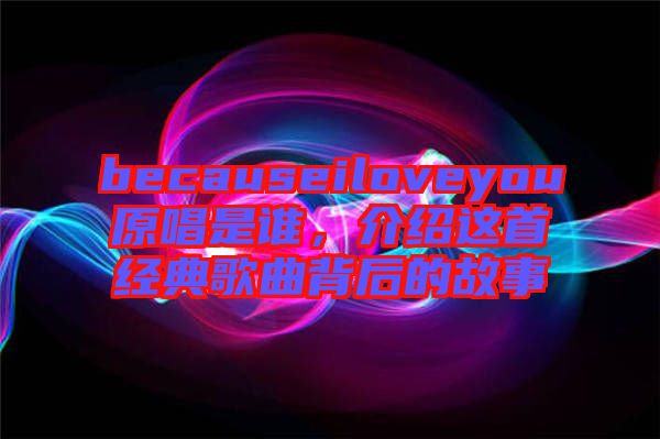 becauseiloveyou原唱是誰(shuí),介紹這首經(jīng)典歌曲背后的故事