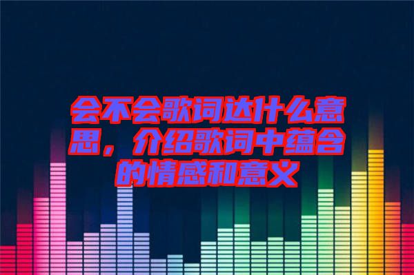 會不會歌詞達什么意思,介紹歌詞中蘊含的情感和意義