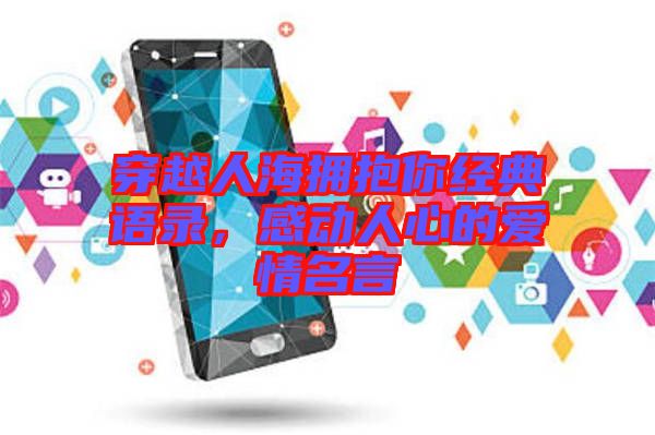 穿越人海擁抱你經典語錄,感動人心的愛情名言