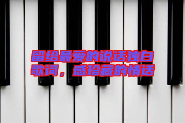 留給最愛(ài)的說(shuō)話獨(dú)白歌詞,感珍藏的情話