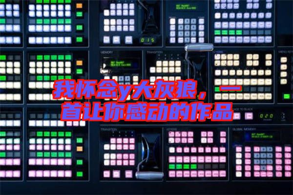 我懷念y大灰狼,一首讓你感動的作品