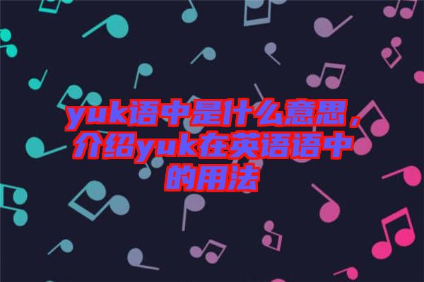 yuk語中是什么意思,介紹yuk在英語語中的用法