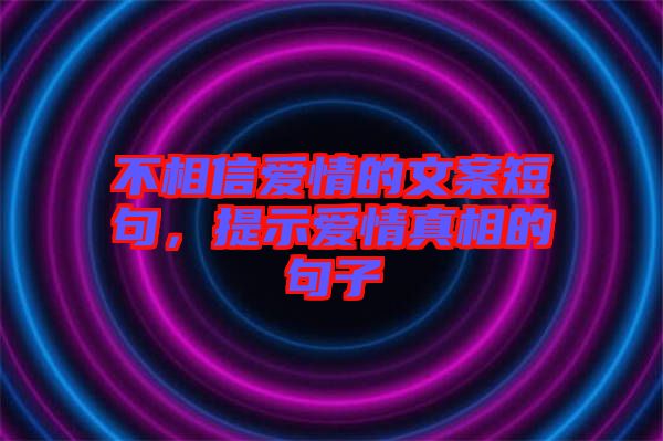 不相信愛情的文案短句,提示愛情真相的句子