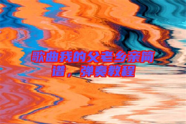 歌曲我的父老鄉親簡譜,彈奏教程