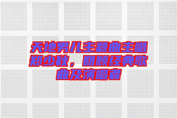 天地男兒主題曲主唱鄭少秋,回顧經典歌曲及演唱者