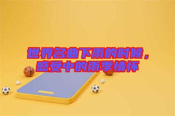 世界名曲下雨的時候,感受中的雨季情懷