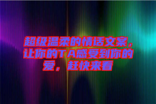 超級溫柔的情話文案,讓你的TA感受到你的愛,趕快來看
