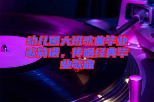 幼兒園大班歌曲畢業(yè)歌簡譜,傳唱經(jīng)典畢業(yè)歌曲