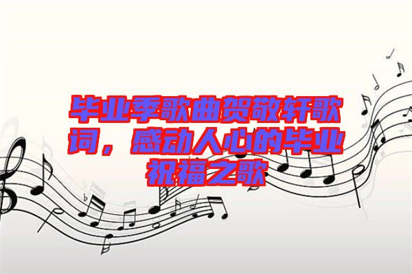 畢業(yè)季歌曲賀敬軒歌詞,感動人心的畢業(yè)祝福之歌