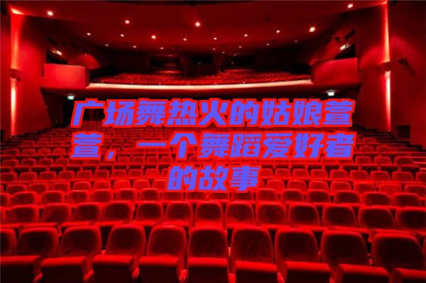 廣場舞熱火的姑娘萱萱,一個舞蹈愛好者的故事